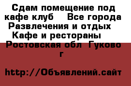 Сдам помещение под кафе,клуб. - Все города Развлечения и отдых » Кафе и рестораны   . Ростовская обл.,Гуково г.